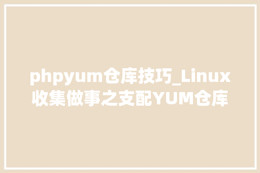 phpyum仓库技巧_Linux收集做事之支配YUM仓库
