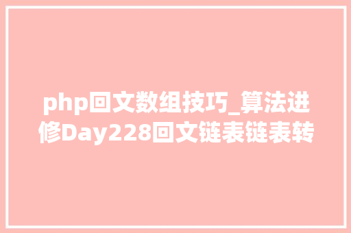 php回文数组技巧_算法进修Day228回文链表链表转数组双指针排错