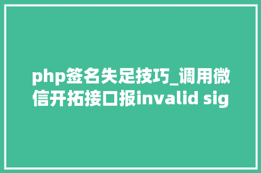 php签名失足技巧_调用微信开拓接口报invalid signature签名缺点终局办法