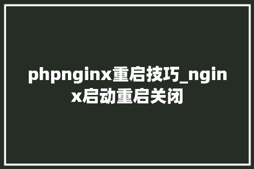 phpnginx重启技巧_nginx启动重启关闭