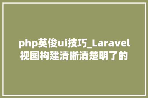 php英俊ui技巧_Laravel 视图构建清晰清楚明了的 UI
