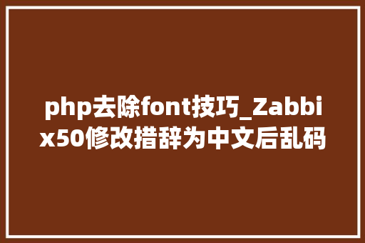 php去除font技巧_Zabbix50修改措辞为中文后乱码问题