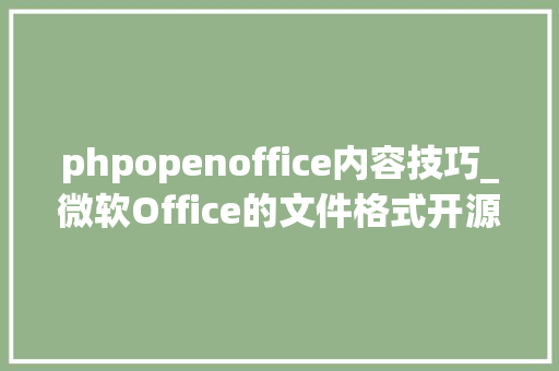 phpopenoffice内容技巧_微软Office的文件格式开源的Office Open XML
