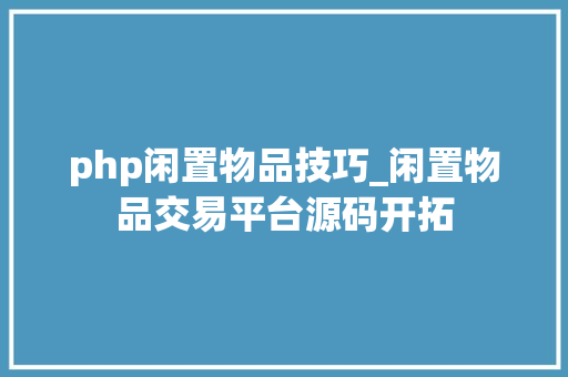 php闲置物品技巧_闲置物品交易平台源码开拓