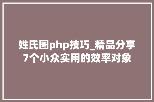 姓氏图php技巧_精品分享7个小众实用的效率对象
