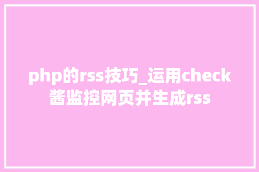 php的rss技巧_运用check酱监控网页并生成rss