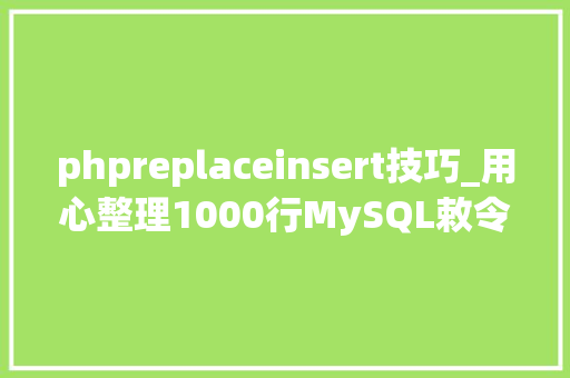phpreplaceinsert技巧_用心整理1000行MySQL敕令很实用建议收藏