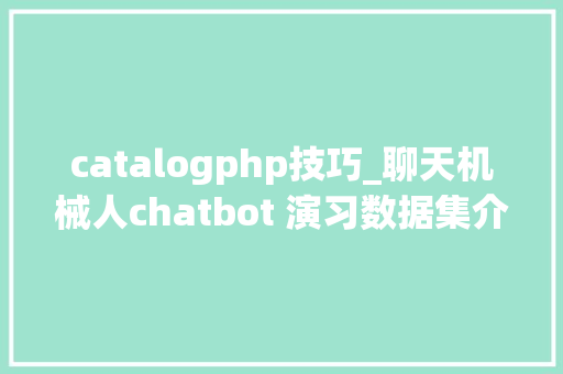 catalogphp技巧_聊天机械人chatbot 演习数据集介绍