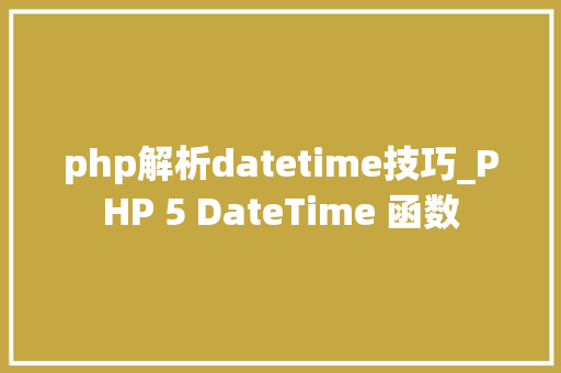php解析datetime技巧_PHP 5 DateTime 函数 php解析datetime技巧_PHP 5 DateTime 函数