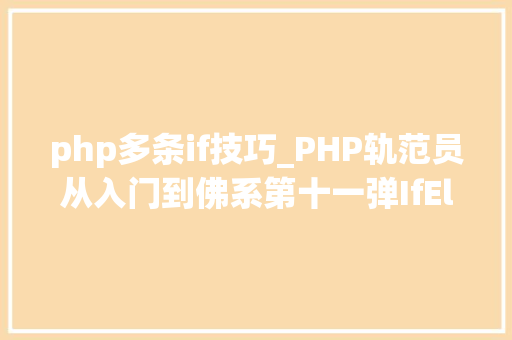 php多条if技巧_PHP轨范员从入门到佛系第十一弹IfElse 语句
