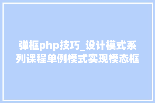 弹框php技巧_设计模式系列课程单例模式实现模态框