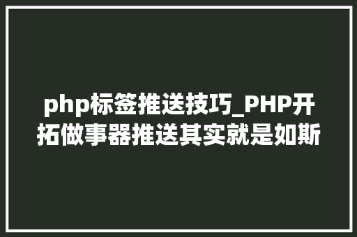 php标签推送技巧_PHP开拓做事器推送其实就是如斯简单二