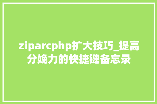 ziparcphp扩大技巧_提高分娩力的快捷键备忘录