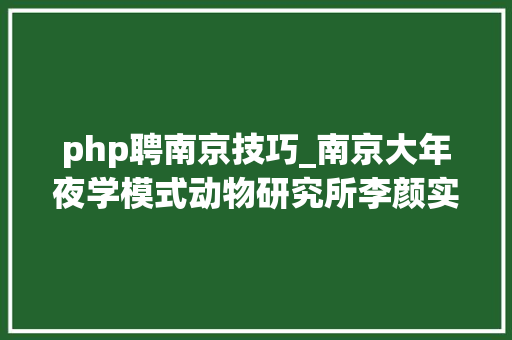 php聘南京技巧_南京大年夜学模式动物研究所李颜实验室2018年招聘专职科研岗博士后