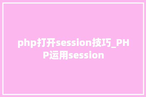 php打开session技巧_PHP运用session