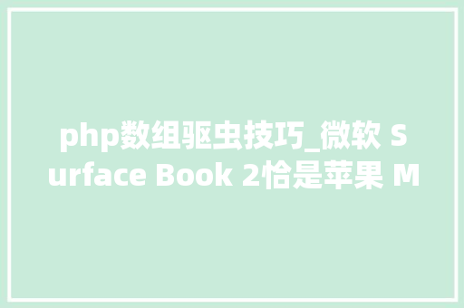 php数组驱虫技巧_微软 Surface Book 2恰是苹果 Macbook Pro 要努力活成的样子