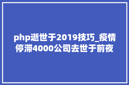 php逝世于2019技巧_疫情停滞4000公司去世于前夜这几个行业倒闭的最多