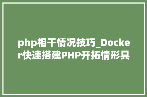 php相干情况技巧_Docker快速搭建PHP开拓情形具体教程