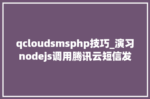 qcloudsmsphp技巧_演习nodejs调用腾讯云短信发送提醒