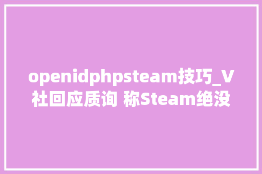 openidphpsteam技巧_V社回应质询 称Steam绝没介入道具博彩