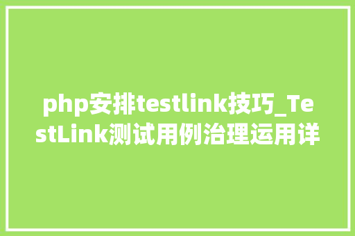 php安排testlink技巧_TestLink测试用例治理运用详解