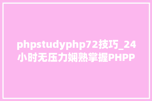 phpstudyphp72技巧_24小时无压力娴熟掌握PHPPHP7web开拓PHPStormPHPStudy