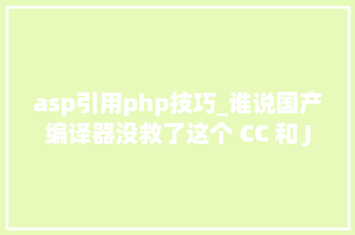 asp引用php技巧_谁说国产编译器没救了这个 CC 和 JavaScript 编译器来了  轨范人生 2020