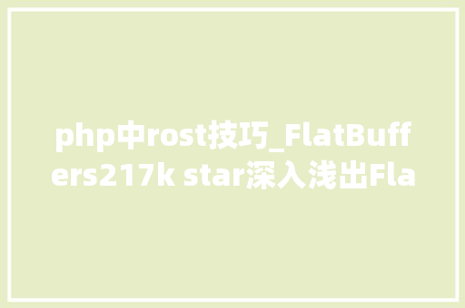 php中rost技巧_FlatBuffers217k star深入浅出FlatBuffers之Schema