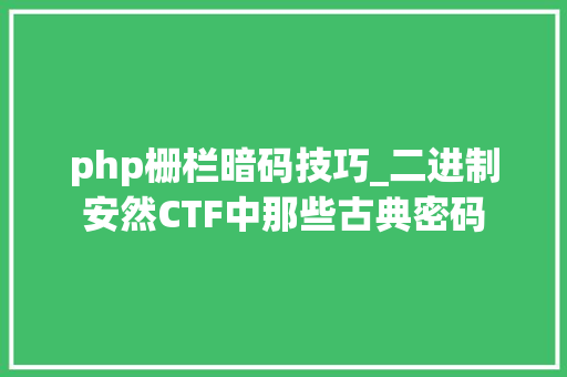 php栅栏暗码技巧_二进制安然CTF中那些古典密码