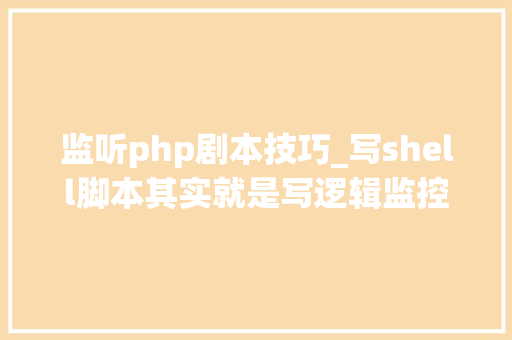 监听php剧本技巧_写shell脚本其实就是写逻辑监控Nginx做事的Shell脚本