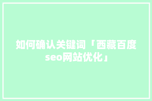 如何确认关键词「西藏百度seo网站优化」