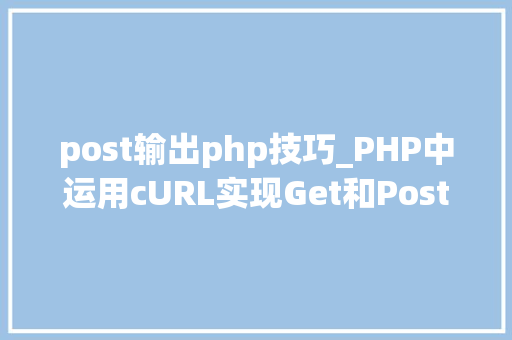 post输出php技巧_PHP中运用cURL实现Get和Post请求的方法最全