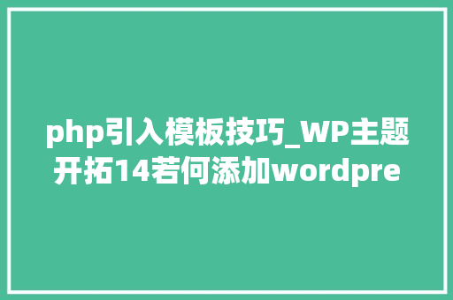 php引入模板技巧_WP主题开拓14若何添加wordpress主题trans的文章列表页模板
