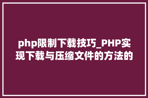 php限制下载技巧_PHP实现下载与压缩文件的方法的封装与整理