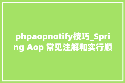 phpaopnotify技巧_Spring Aop 常见注解和实行顺序