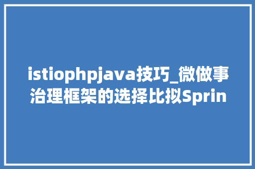 istiophpjava技巧_微做事治理框架的选择比拟Spring Cloud和Istio