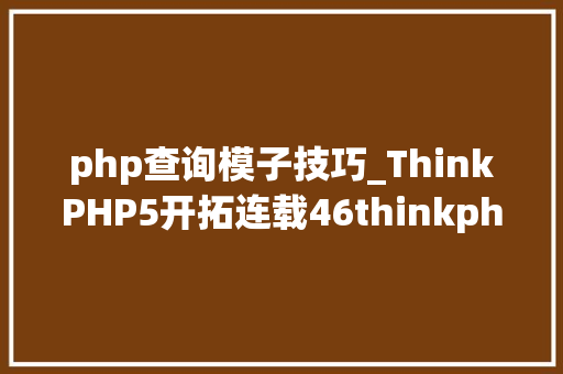 php查询模子技巧_ThinkPHP5开拓连载46thinkphp5开拓连载模型查询一