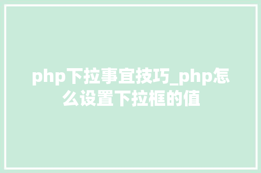 php下拉事宜技巧_php怎么设置下拉框的值
