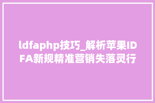ldfaphp技巧_解析苹果IDFA新规精准营销失落灵行业割裂玩家何去何从