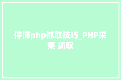 停滞php抓取技巧_PHP采集 抓取