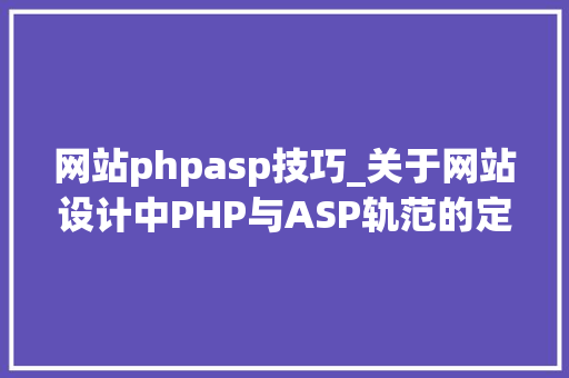 网站phpasp技巧_关于网站设计中PHP与ASP轨范的定义