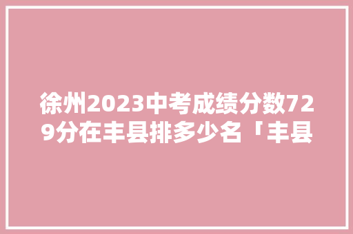 徐州2023中考成绩分数729分在丰县排多少名「丰县百度地图」