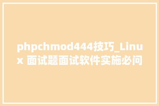 phpchmod444技巧_Linux 面试题面试软件实施必问到的面试题