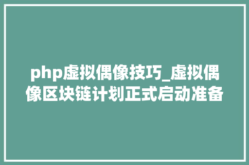 php虚拟偶像技巧_虚拟偶像区块链计划正式启动准备让偶像更真实