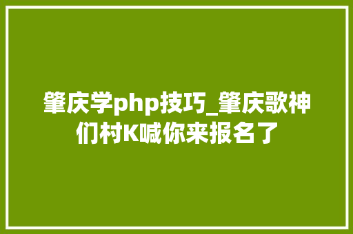 肇庆学php技巧_肇庆歌神们村K喊你来报名了