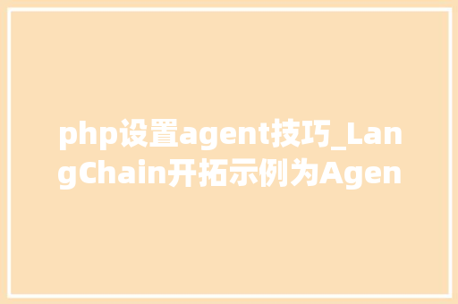 php设置agent技巧_LangChain开拓示例为Agent构建自定义对象1