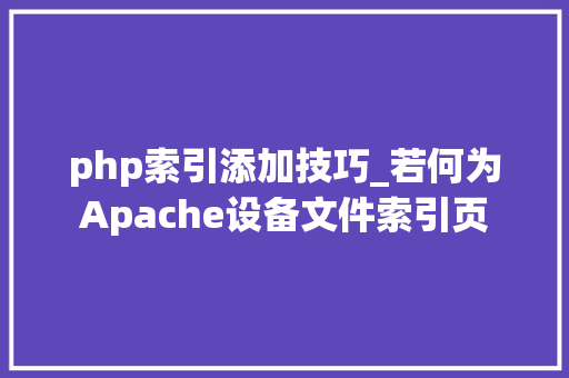 php索引添加技巧_若何为Apache设备文件索引页