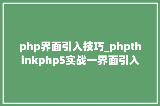 php界面引入技巧_phpthinkphp5实战一界面引入