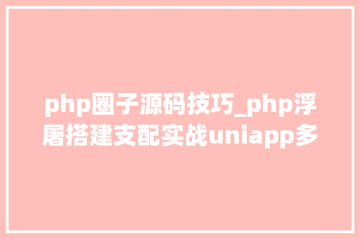 php圈子源码技巧_php浮屠搭建支配实战uniapp多端圈子论坛系统源码一php后端篇