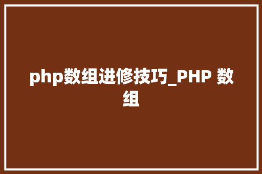 php数组进修技巧_PHP 数组